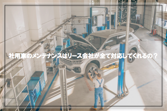 社用車リースのメンテナンスはリース会社がする？