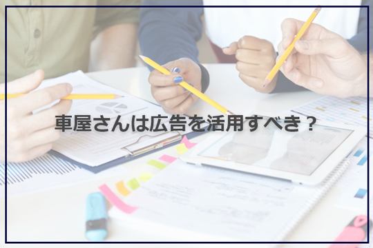 車屋さんは広告を活用すべき？