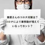 車屋さんのコロナ対策は？コロナにより車移動が増えているってホント？