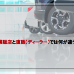 車の業販店と直販（ディーラー）では何が違うの？