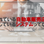 売れている自動車販売店が導入しているシステムってなに？