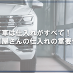 車は仕入れがすべて！車屋さんの仕入れの重要性