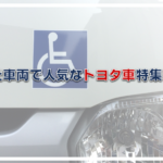 福祉車両で人気なトヨタ車特集！